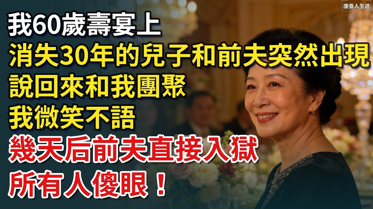 我60歲壽宴上，消失30年的兒子和前夫突然出現，說回來和我團聚，我微笑不語，幾天后直接送前夫入獄，所有人傻眼！【康養人生道】 #康養人生道 #上了年紀該明白的事 #養老 #聰明老人 #長壽秘密