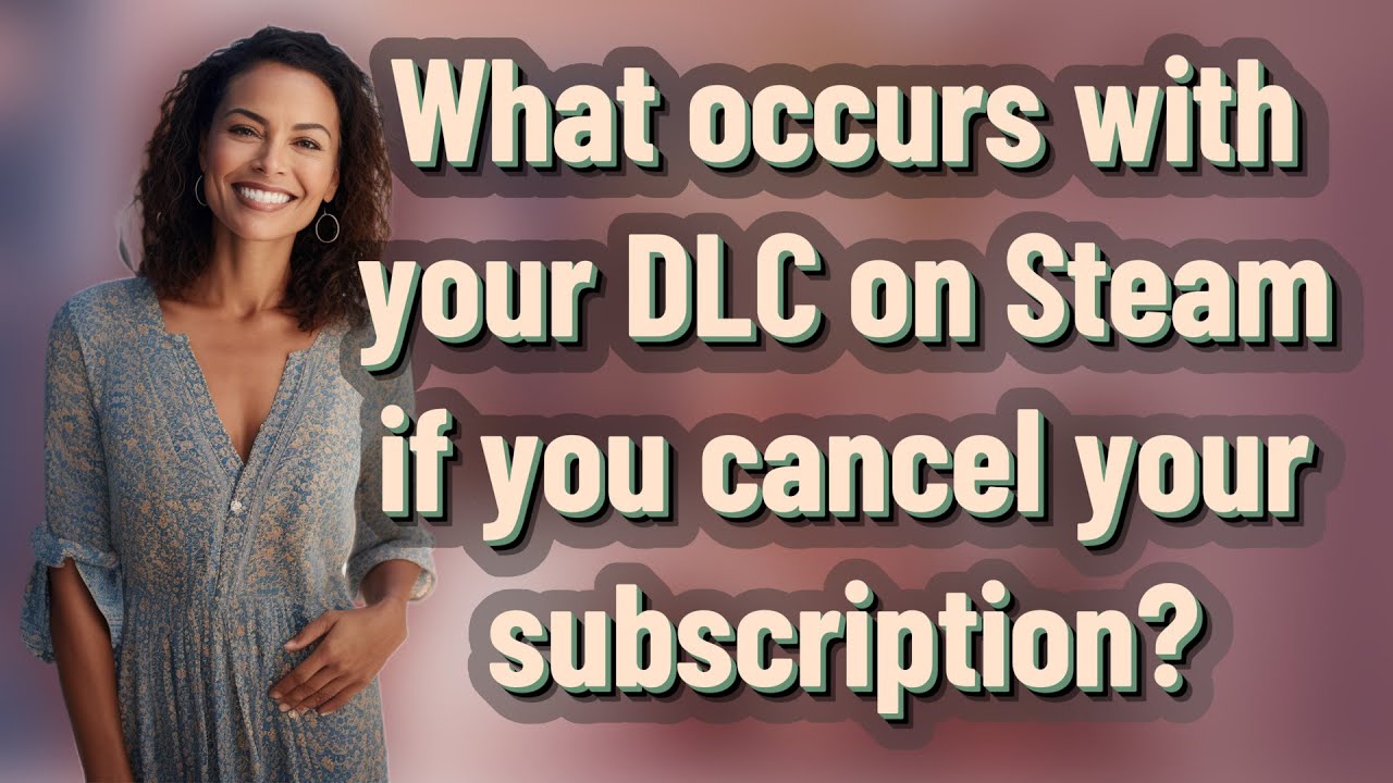 What occurs with your DLC on Steam if you cancel your subscription?