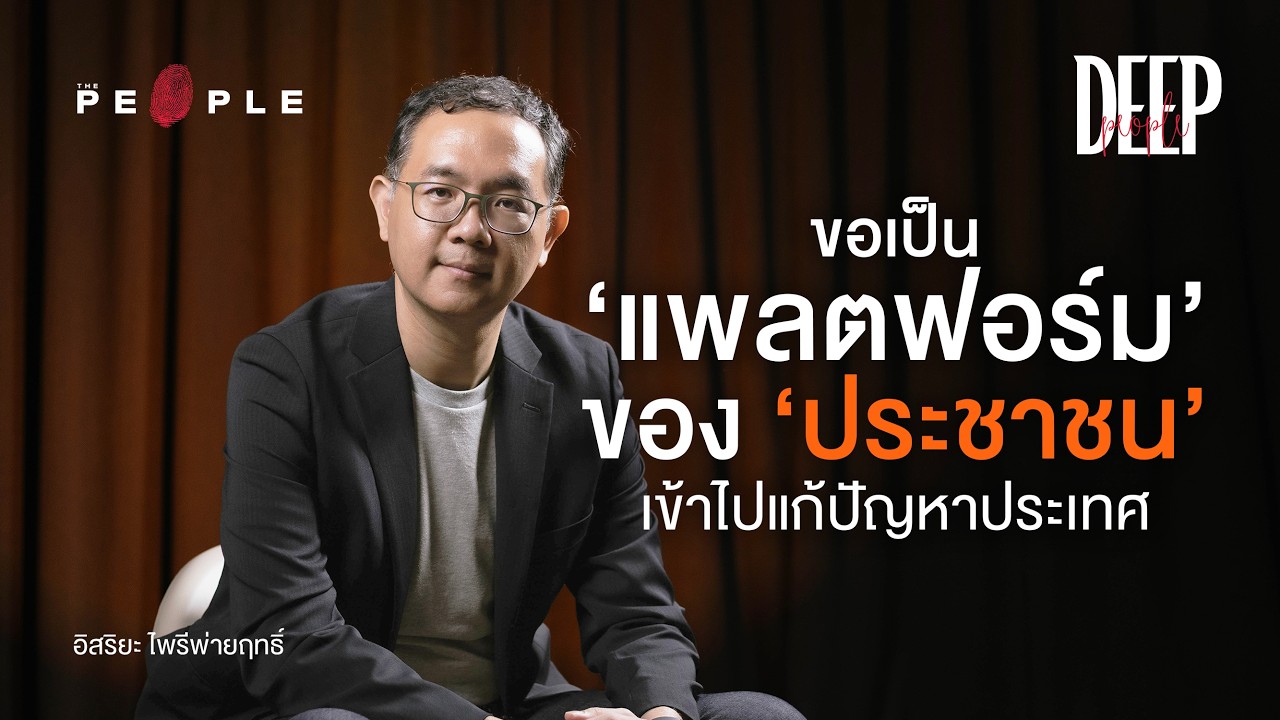 ขอเป็น ‘แพลตฟอร์ม’ ของ ‘ประชาชน’ เข้าไปแก้ปัญหาประเทศ อิสริยะ ไพรีพ่ายฤทธิ์ | Deep People