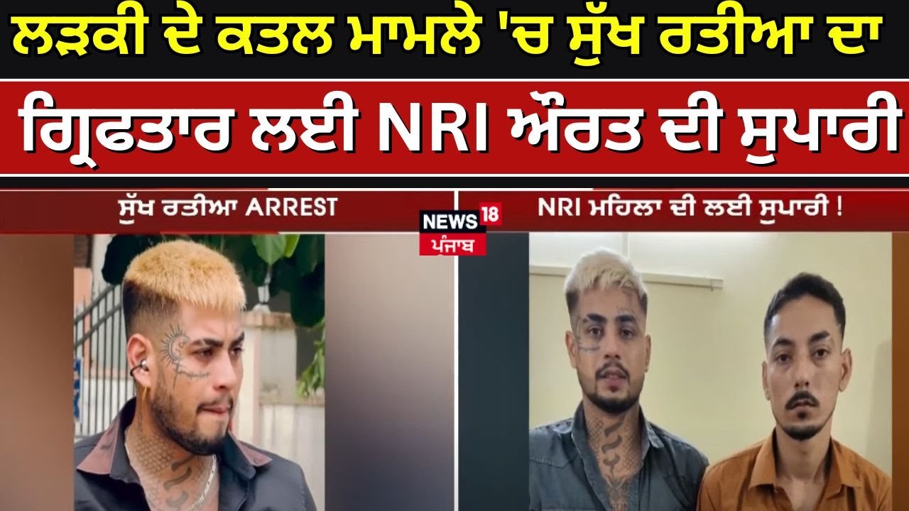 Sukh Ratia Arrested | ਲੜਕੀ ਦੇ ਕਤਲ ਮਾਮਲੇ 'ਚ ਸੁੱਖ ਰਤੀਆ ਦਾ ਗ੍ਰਿਫਤਾਰ , ਲਈ NRI  ਔਰਤ ਦੀ ਸੁਪਾਰੀ | News18