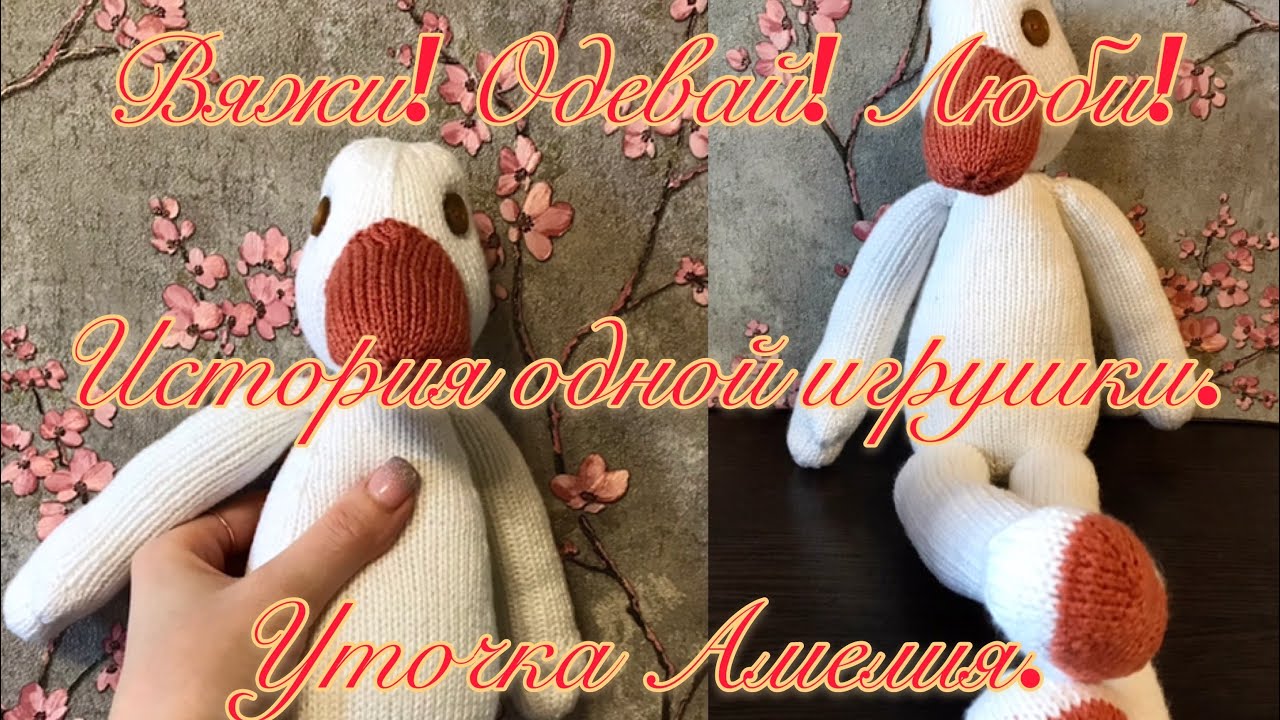 Вяжи! Одевай! Люби! Игрушка спицами. Утка Амелия. История одной игрушки.