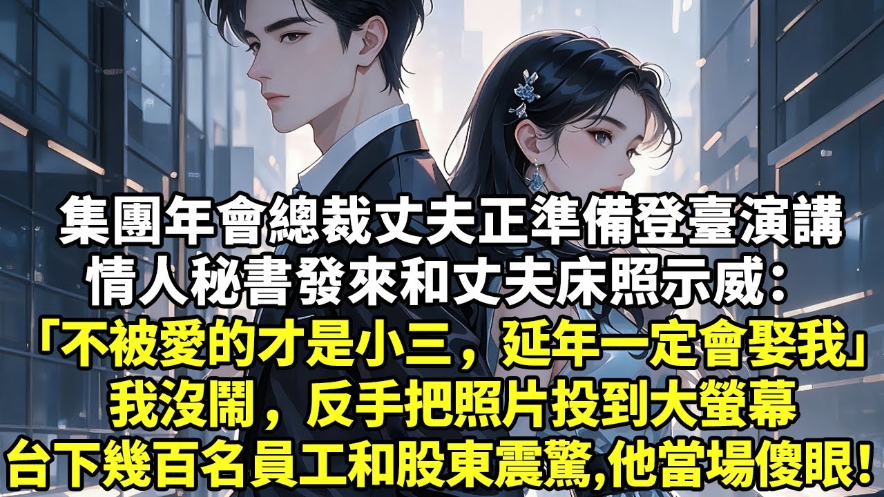 集團年會總裁丈夫正準備登臺演講情人秘書發來和丈夫床照示威：「不被愛的才是小三，延年一定會娶我」我沒鬧，反手把照片投到大螢幕台下幾百名員工和股東震驚，他當場傻眼！【現實情感】【豪門言情】【為人處世】