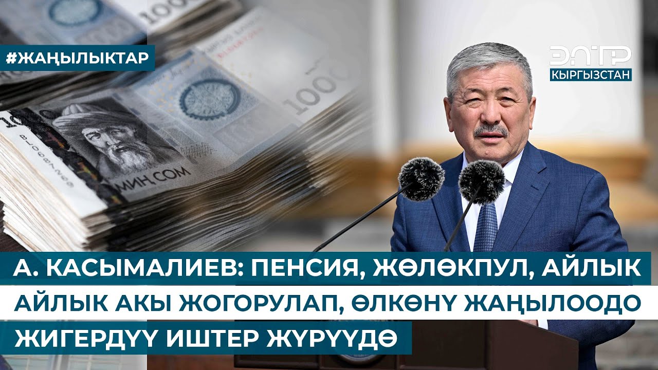 А. КАСЫМАЛИЕВ: ПЕНСИЯ, ЖӨЛӨКПУЛ, АЙЛЫК АКЫ ЖОГОРУЛАП, ӨЛКӨНҮ ЖАҢЫЛООДО  ЖИГЕРДҮҮ ИШТЕР ЖҮРҮҮДӨ