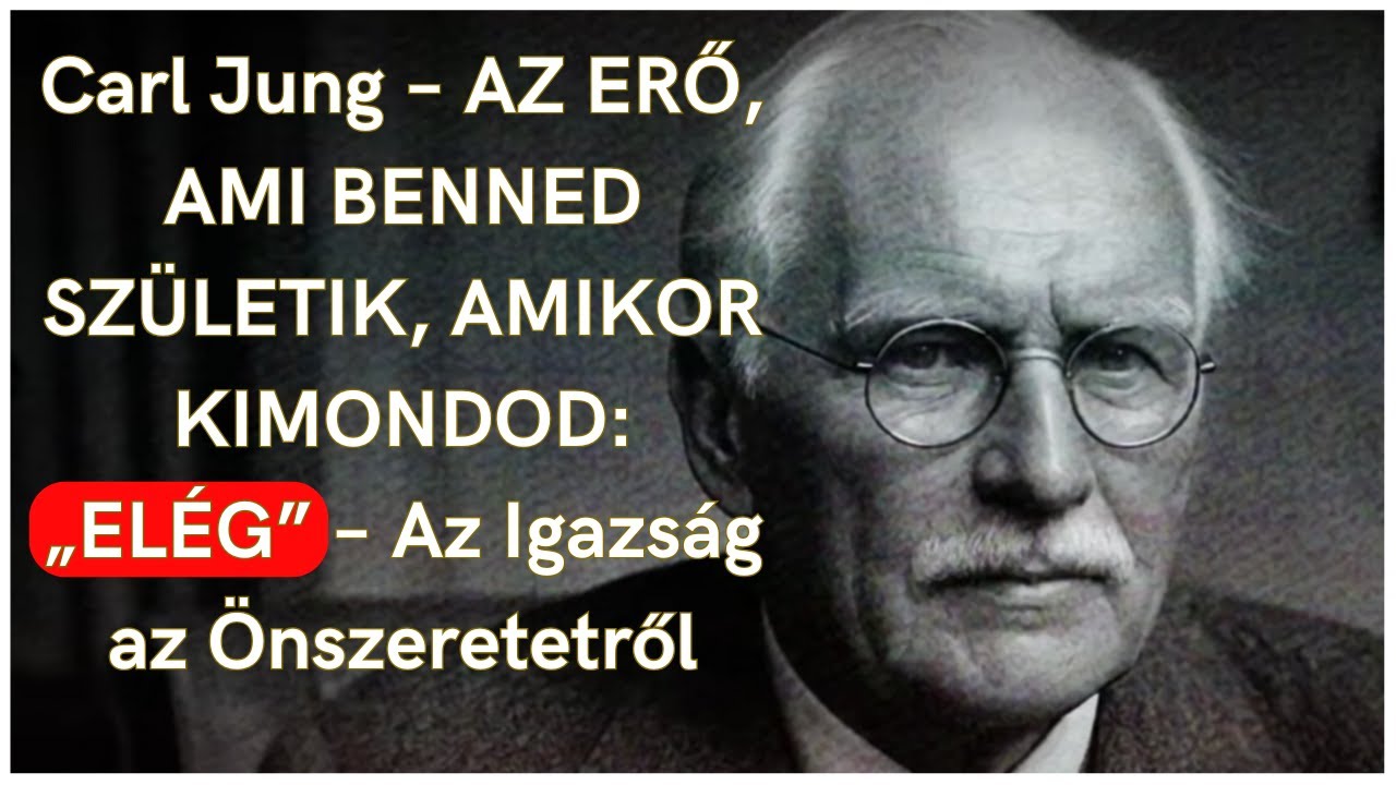 Carl Jung – AZ ERŐ, AMI BENNED SZÜLETIK, AMIKOR KIMONDOD: „ELÉG” – Az Igazság az Önszeretetről