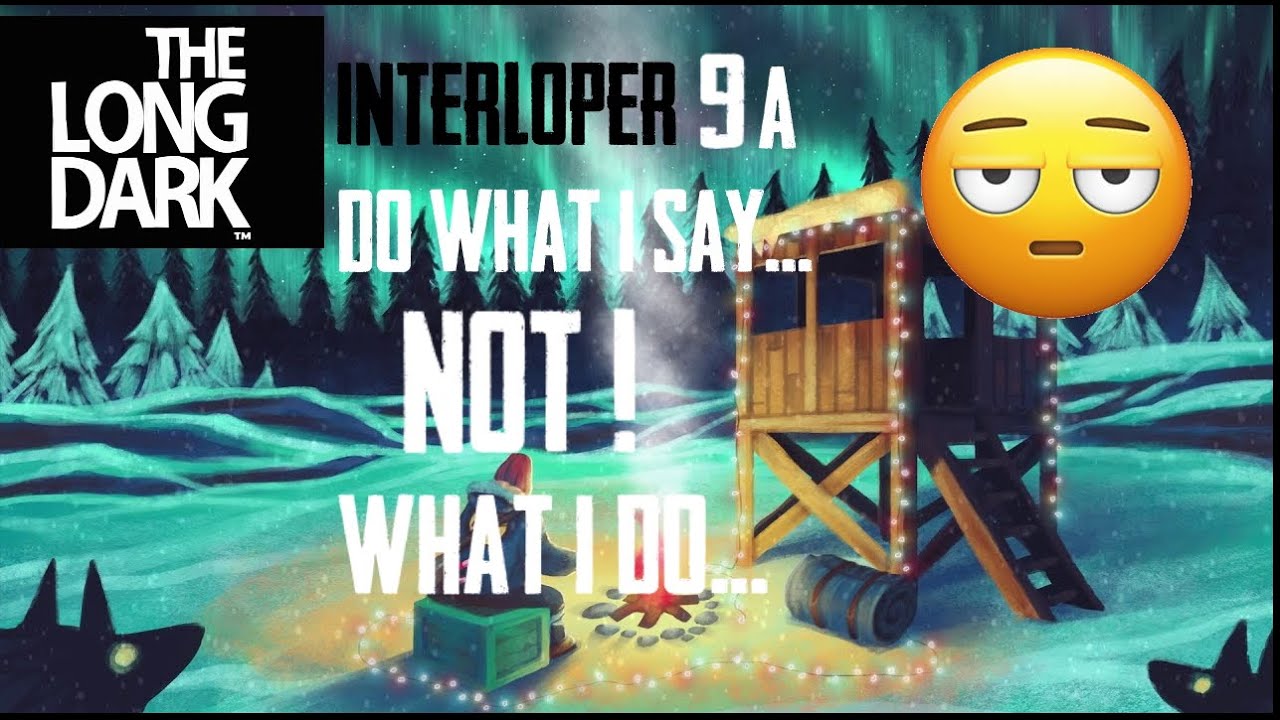 The Long Dark - Interloper - Part 9A - Do what I say... NOT what I do... Lol :D
