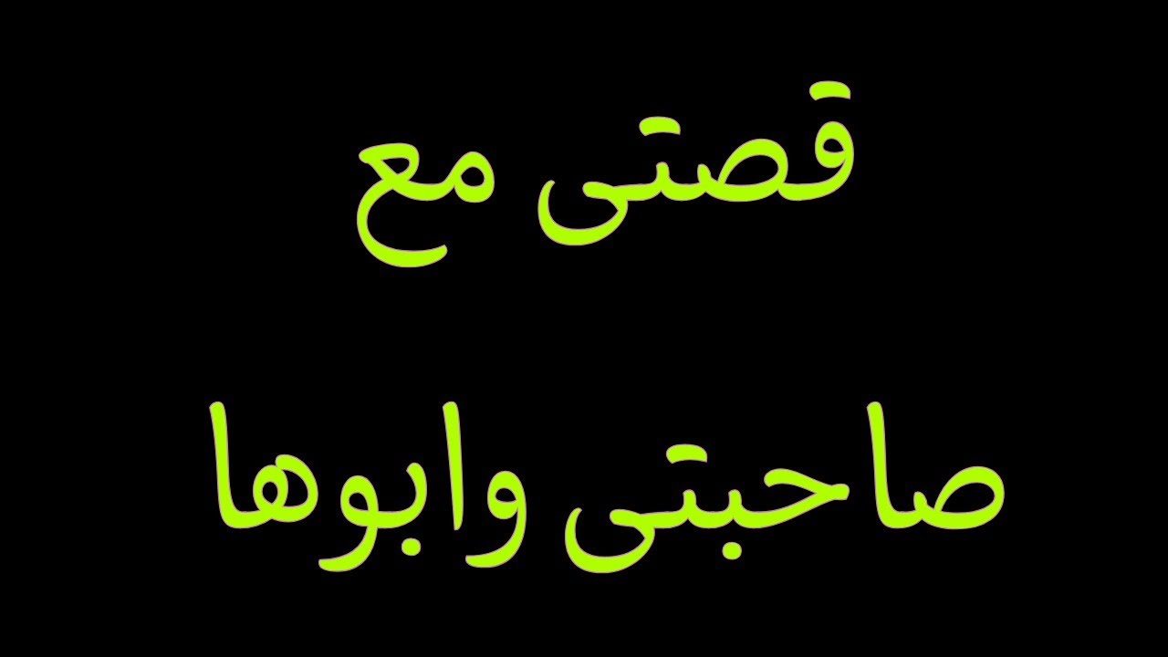 قصتي مع أبو صاحبتي وابوها