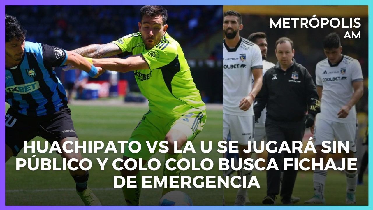 Huachipato vs la U se jugará sin público y Colo Colo busca fichaje de emergencia #MetropolisCentral