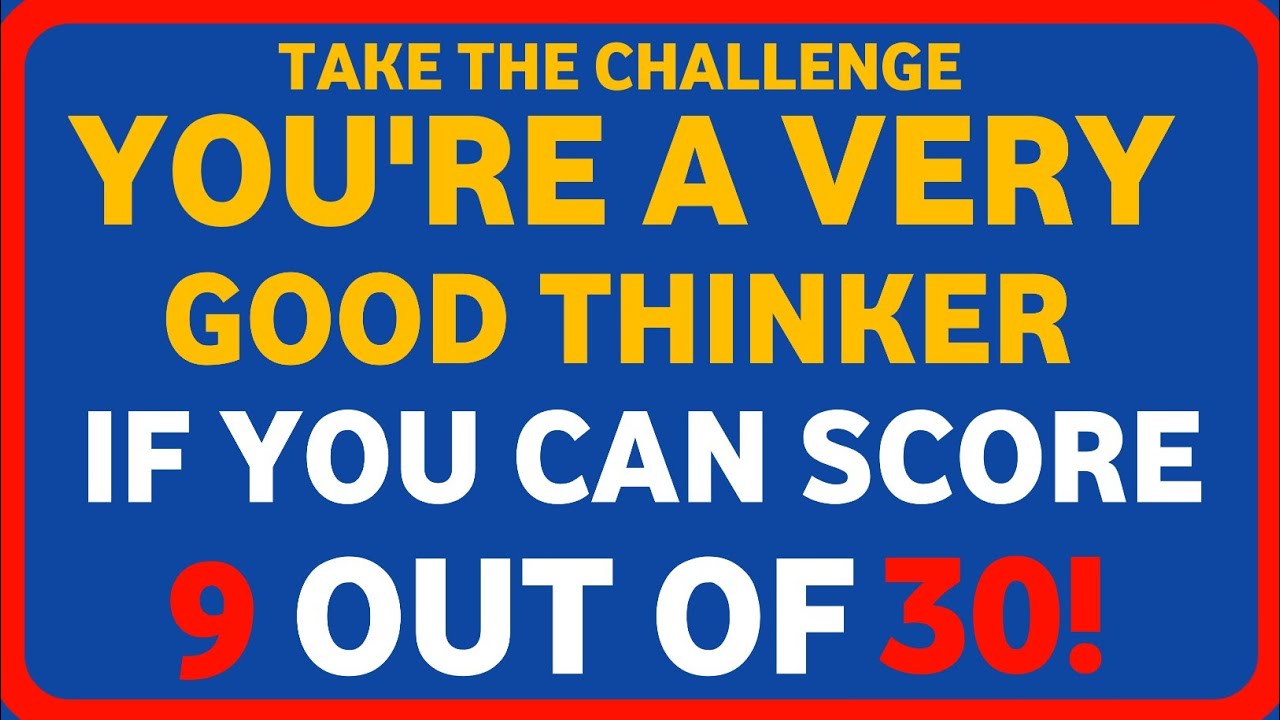 YOU'RE A VERY GOOD THINKER IF YOU CAN SCORE 9 OUT OF 30!