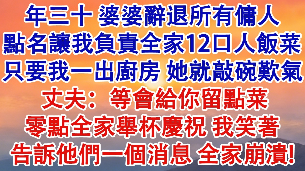 年夜飯那天，婆婆辭退所有傭人，點名讓我負責全家12口人飯菜。只要我一出廚房，她就敲碗歎氣。丈夫勸我忍忍：等會兒給你留點菜。零點全家舉杯慶祝，我笑著告訴他們一個消息，全家崩潰！#婆媳 #家庭 #婚姻