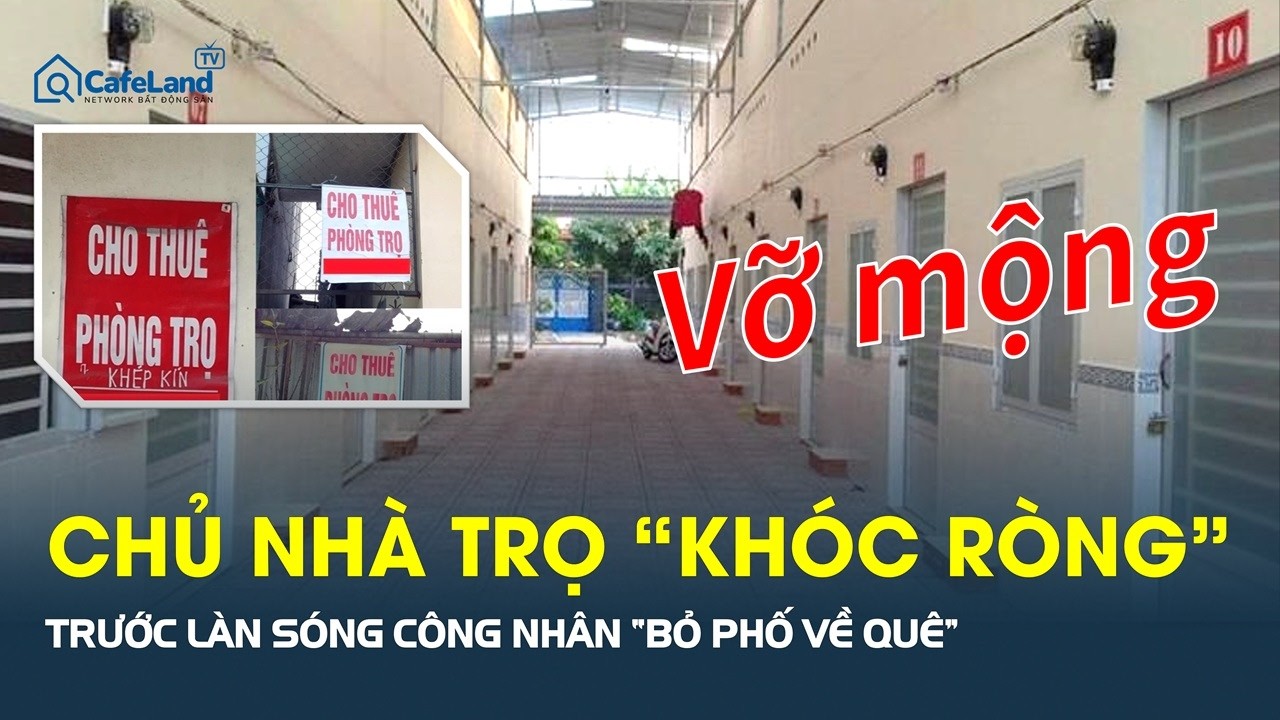 Vỡ mộng lớn: Chủ nhà trọ “KHÓC RÒNG” trước làn sóng công nhân “BỎ PHỐ VỀ QUÊ” | CafeLand