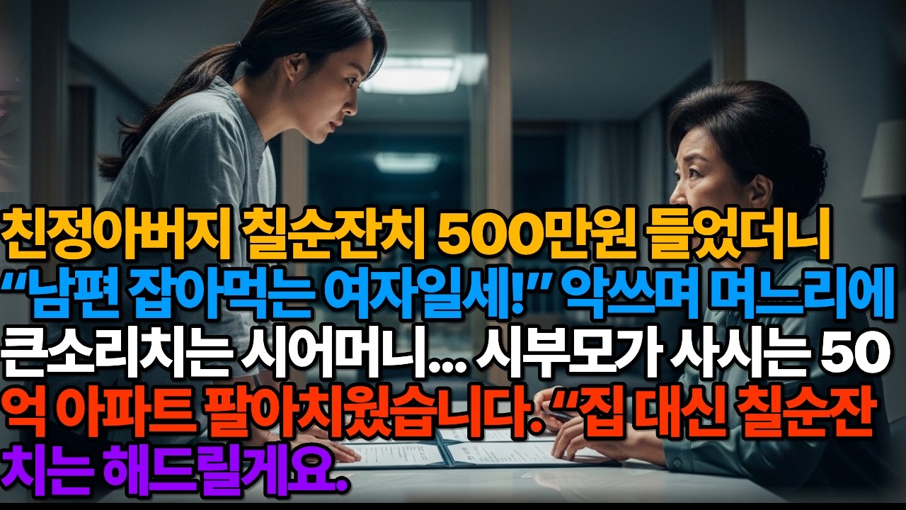 친정아버지 칠순잔치 500만원 들었더니 “남편 잡아먹는 여자일세!”  큰소리치는 시어머니. 시부모가 사시는 50억 아파트 팔아치웠습니다. “집 대신 칠순잔치는 해드릴게요.
