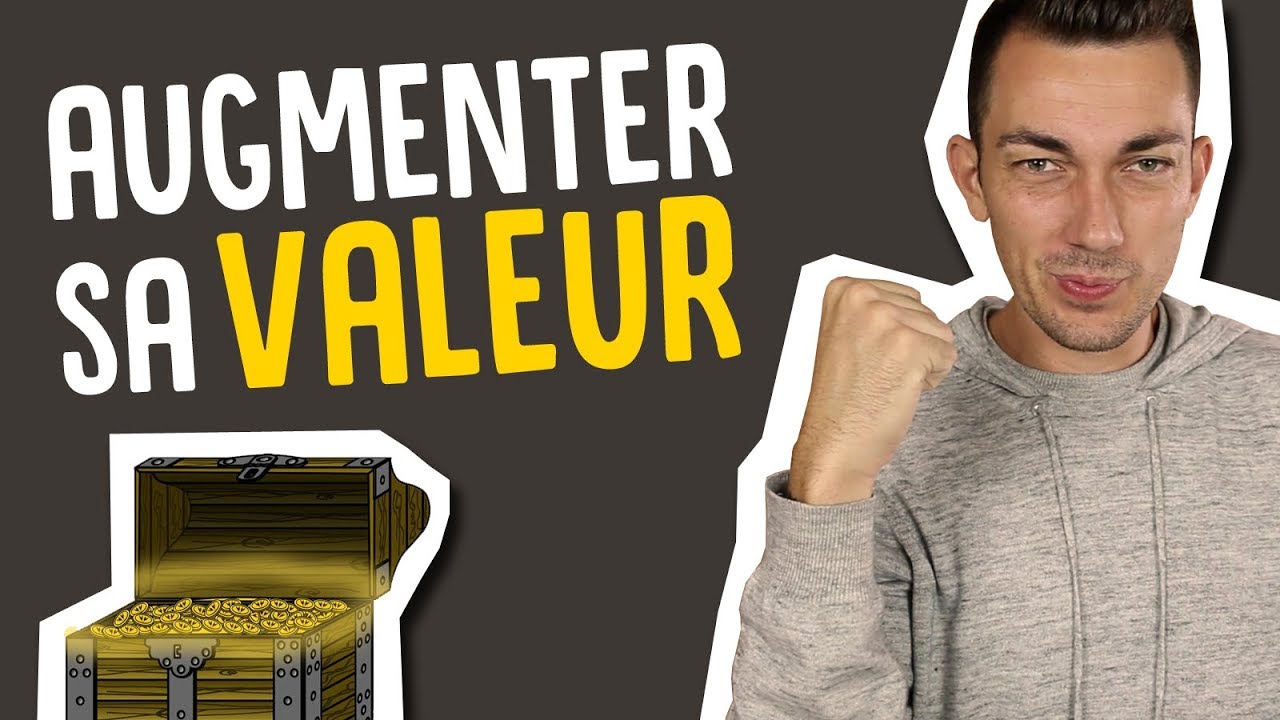COMMENT AUGMENTER SA VALEUR ?