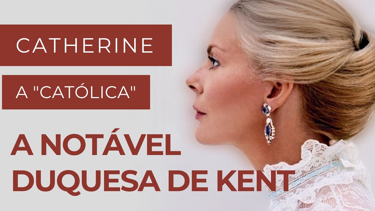 DUQUESA DE KENT: COMO UMA MULHER CATÓLICA FEZ HISTÓRIA  NA COROA BRITÂNICA  APÓS 300 ANOS DE DIVISÃO