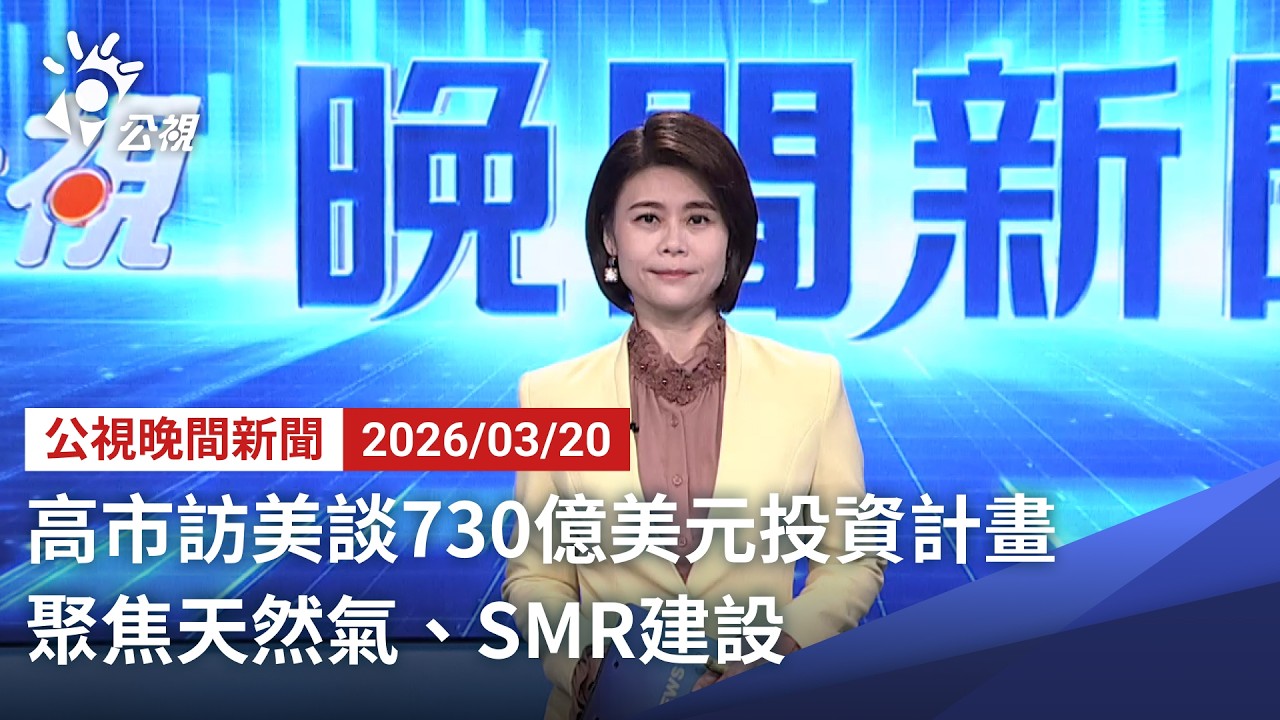 20260320 公視晚間新聞 完整版（無網路版權內容除外）｜高市訪美談730億美元投資計畫 聚焦天然氣、SMR建設