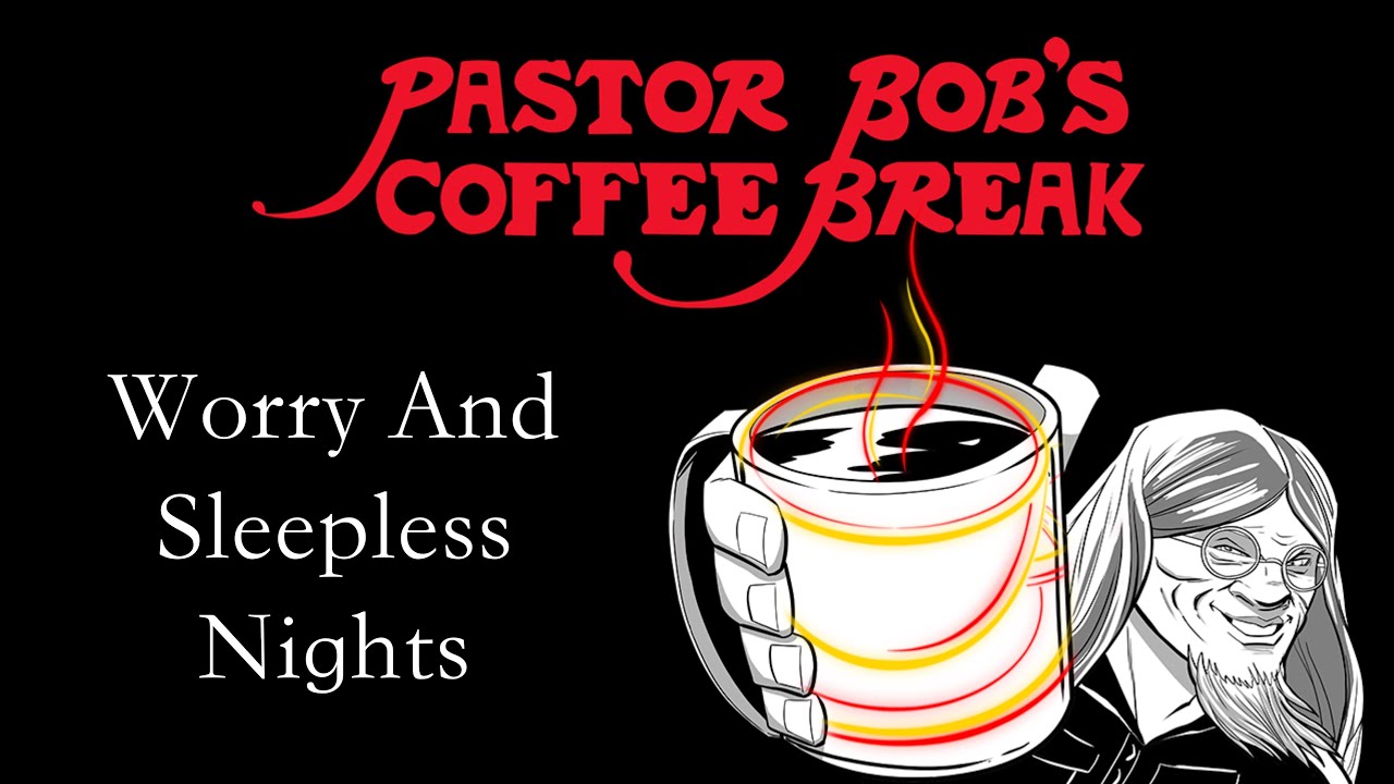 WORRY AND SLEEPLESS NIGHTS on Pastor Bob's Coffee Break