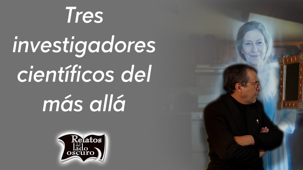 Tres investigadores científicos del más allá | Relatos del lado oscuro