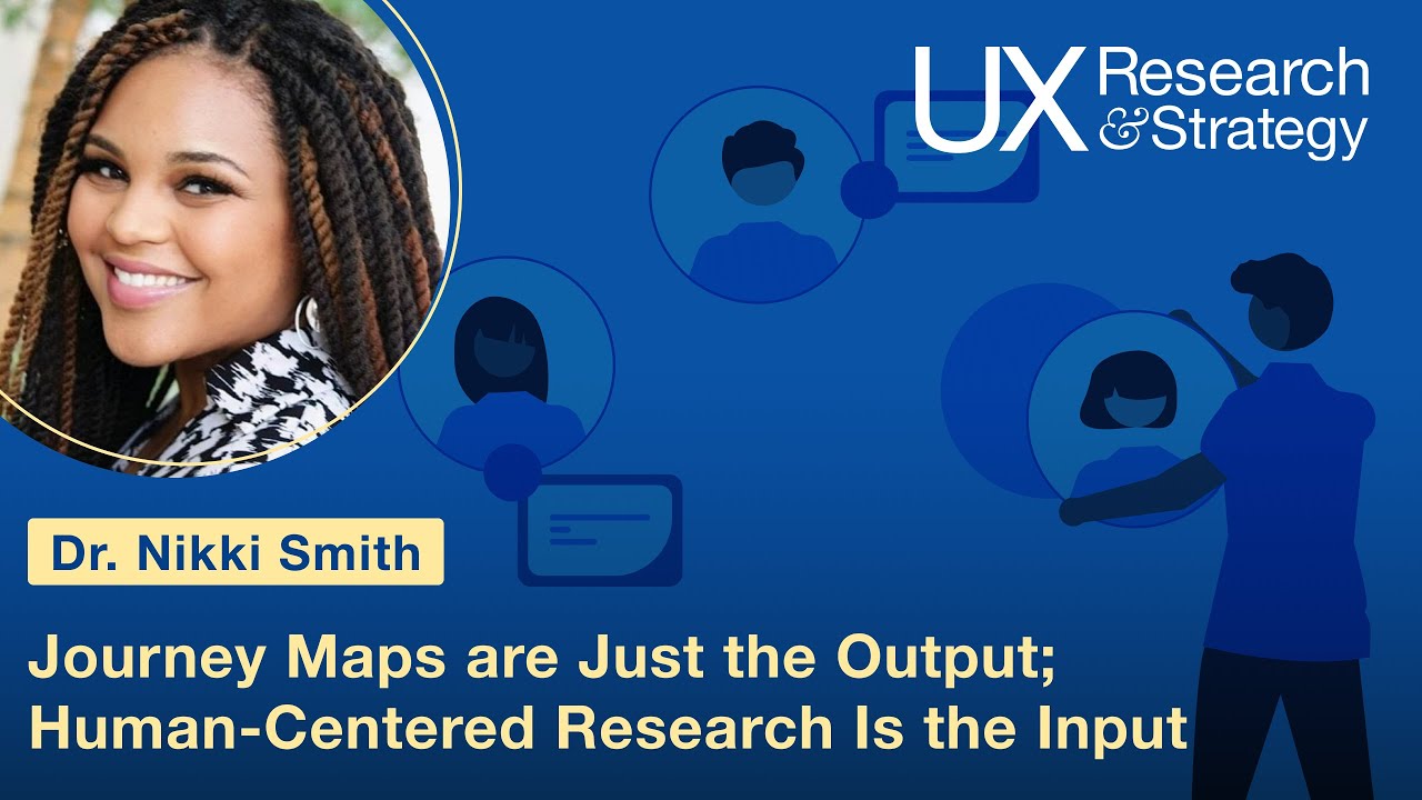 Journey Maps are Just the Output; Human-Centered Research Is the Input with Dr Nikki Smith