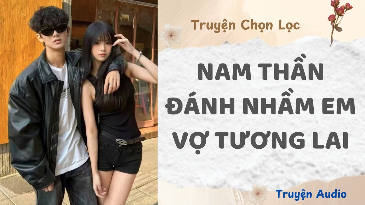Nam Thần Đánh Nhầm Em Vợ Tương Lai | Truyện Full