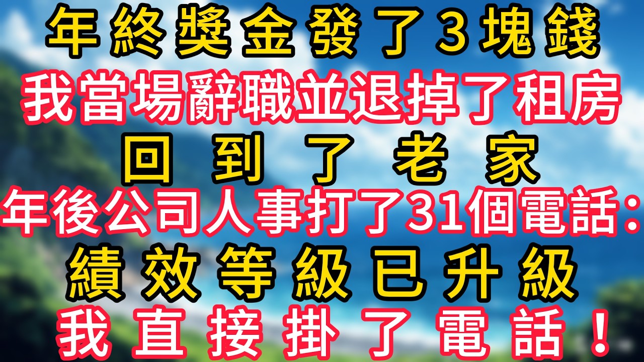 年終獎金發了3塊錢，我當場辭職並退掉了租房，回到了老家，年後公司人事打了31個電話：績效等級已升級，我直接掛了電話！#幸福生活#為人處世#生活經驗#情感故事#婆媳故事#子女孝順#孝順#子女不孝