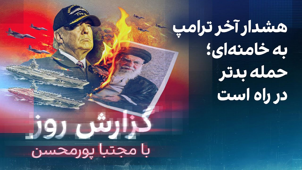 گزارش روز با مجتبا پورمحسن: هشدار آخر ترامپ به خامنه‌ای؛ حمله بدتر در راه است