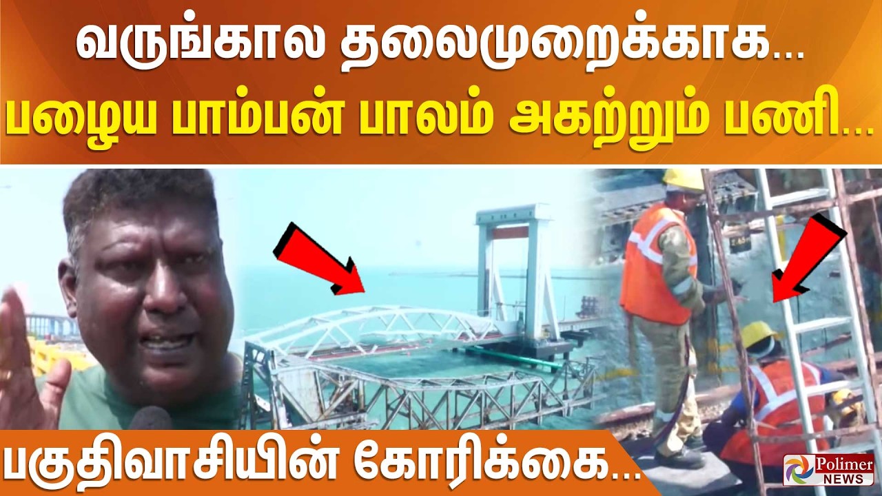 வருங்கால தலைமுறைக்காக... பழைய பாம்பன் பாலம் அகற்றும் பணி... பகுதிவாசியின் கோரிக்கை..