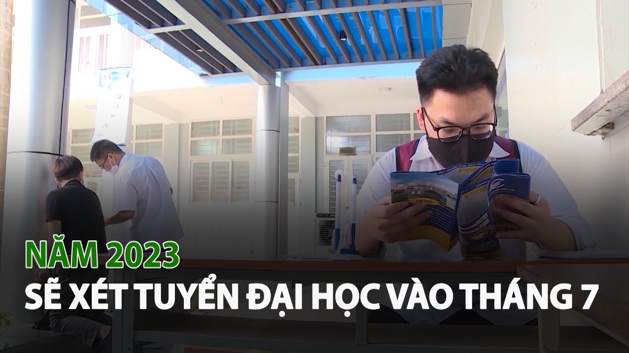 Năm 2023 sẽ x&eacute;t tuyển Đại Học v&agrave;o th&aacute;ng 7| VTC14