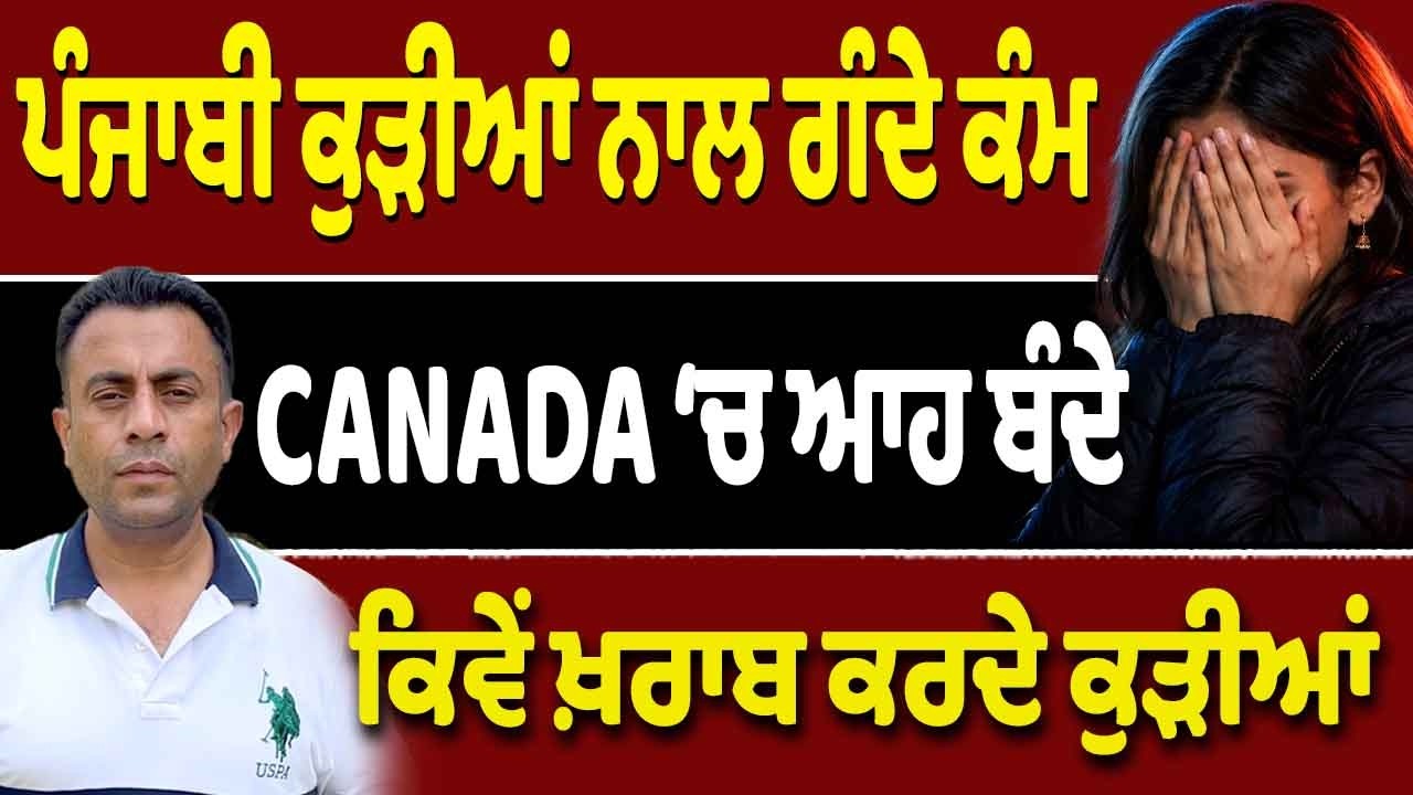 Canada ‘ਚ ਕੀ-ਕੀ ਹੁੰਦਾ ਪੰਜਾਬੀ ਕੁੜੀਆਂ ਨਾਲ?