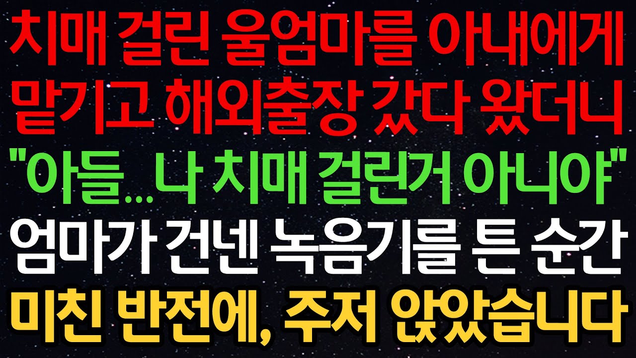 실화사연-치매 걸린 울엄마를 아내에게 맡기고 해외출장 갔다 왔더니 &ldquo;아들&hellip;나 치매 걸린거 아니야&rdquo; 엄마가 건넨 녹음기를 튼 순간 미친 반전에, 주저 앉았습니다