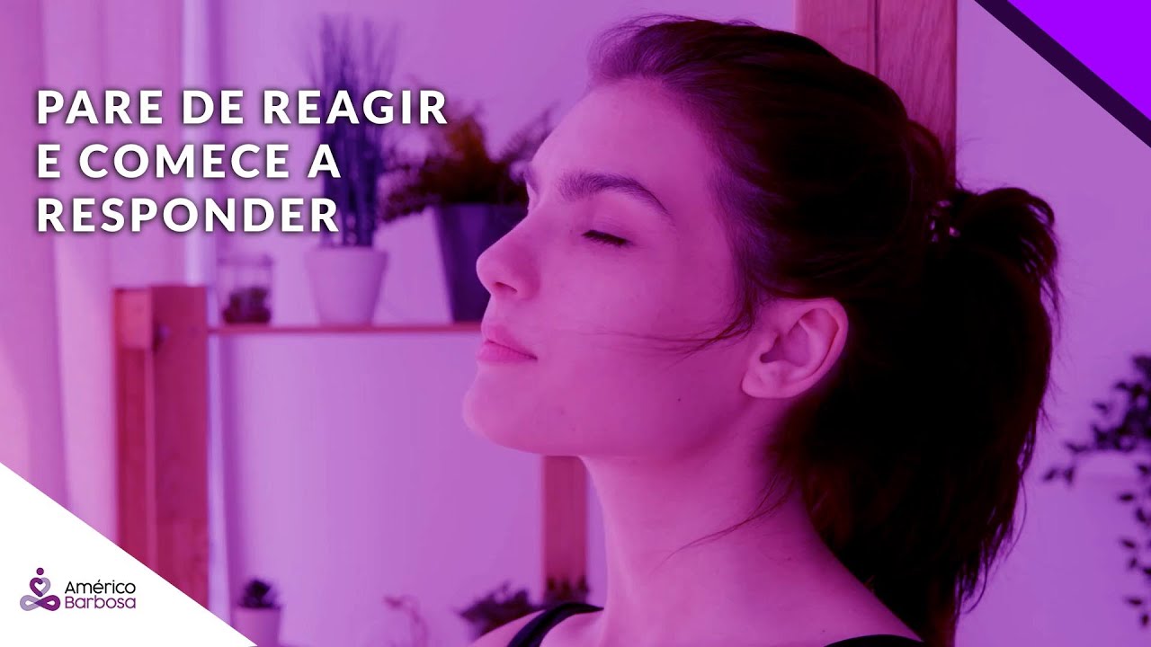 Pare de reagir. E COMECE A RESPONDER COM AS ENERGIAS CERTAS.