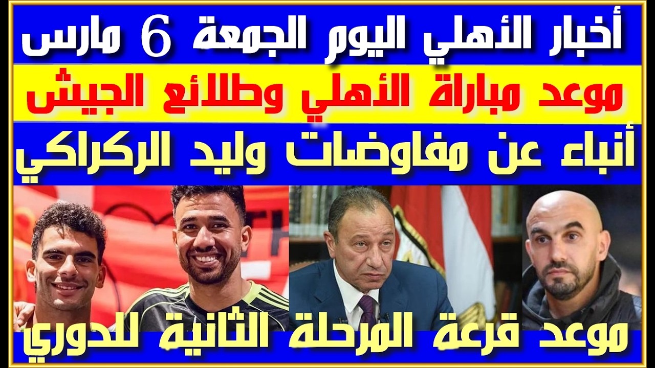 أخبار الأهلي اليوم الجمعة 6 مارس| موعد مباراة الأهلي أمام طلائع الجيش| أنباء مفاوضات وليد الركراكي