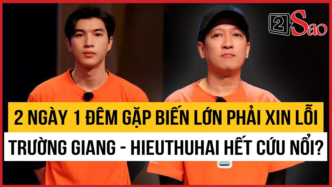 2 Ng&agrave;y 1 Đ&ecirc;m gặp biến lớn phải xin lỗi, Trường Giang - HIEUTHUHAI hết cứu nổi  | TIN GIẢI TR&Iacute;