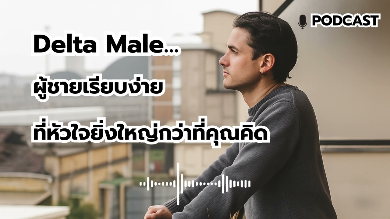 Delta Male&hellip; ผู้ชายเรียบง่ายที่หัวใจยิ่งใหญ่กว่าที่คุณคิด I Podcast EP.29