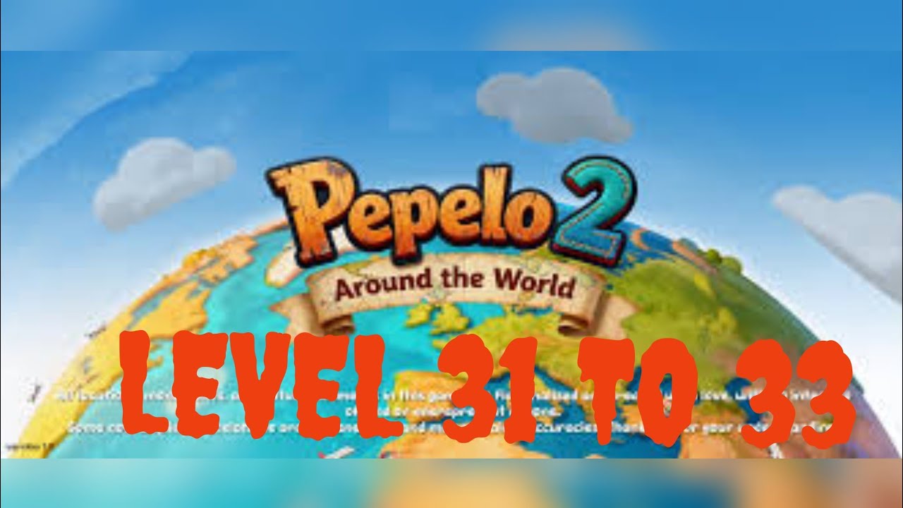 PEPELO 2 AROUND THE WORLD LEVEL 31 TO 33