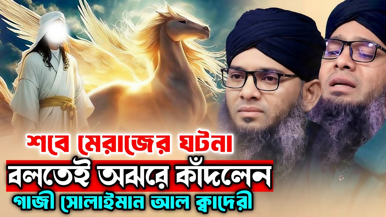 শবে মেরাজের ঘটনা বলতেই অঝরে কাঁদলেন | গাজী সোলাইমান আল ক্বাদেরী | Gazi Suleiman Al Kaderi