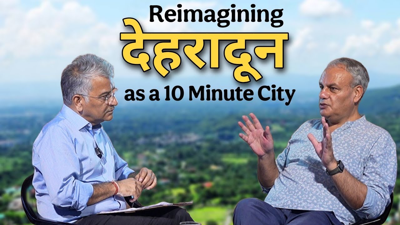 Reimagining Dehradun as a 10 Minute City ft. Lokesh Ohri | Anoop Nautiyal