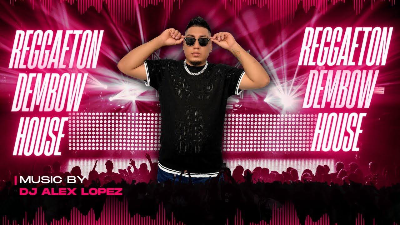 MIX REGGAETON + DEMBOW + HOUSE BY DJ ALEX LOPEZ