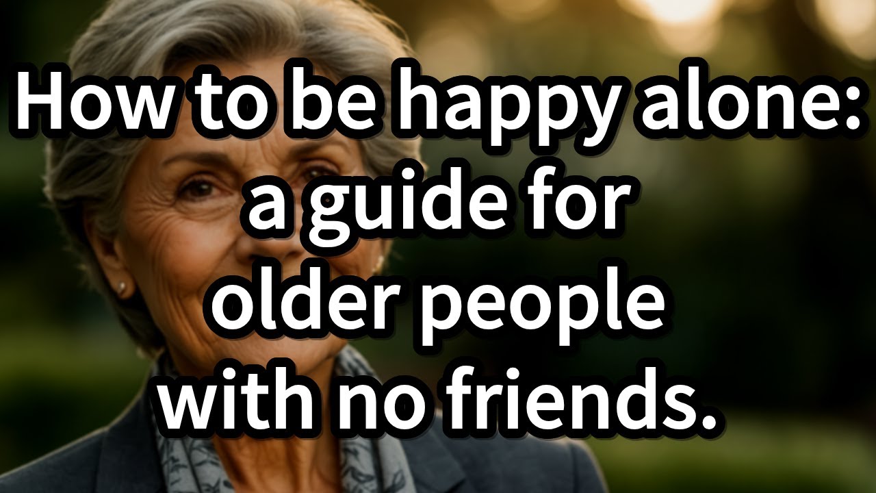 How to Be Happy Alone: 6 Proven Ways for Older People With No Friends [elderly wisdom, old]