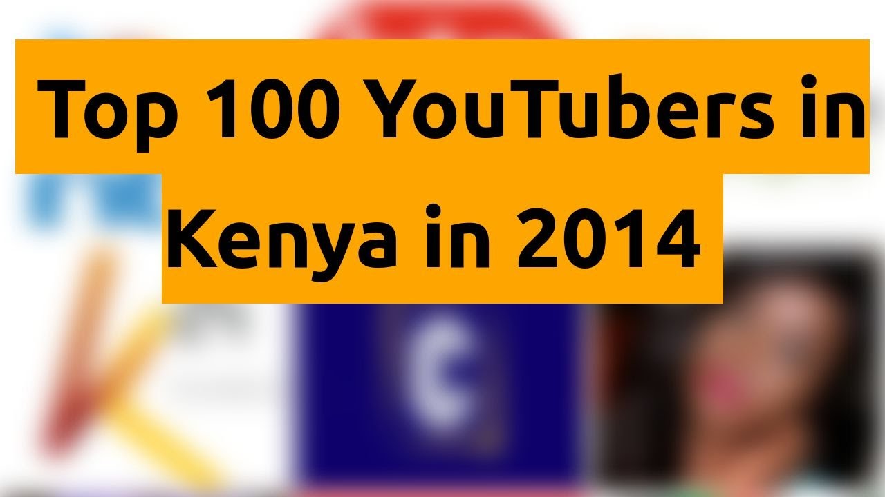 🇰🇪 🇰🇪 🇰🇪 Top 100 YouTubers in Kenya in 2014 🇰🇪 🇰🇪 🇰🇪