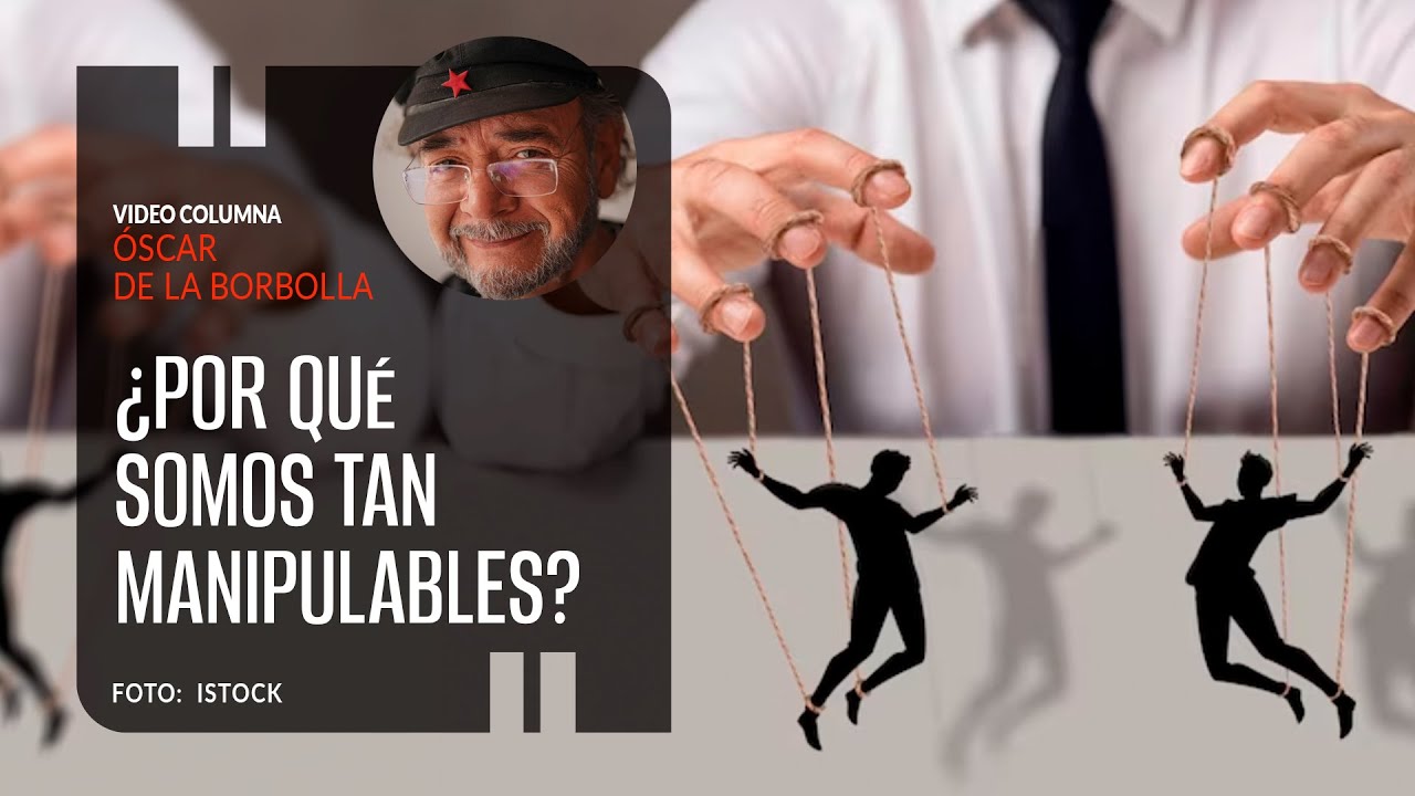 ¿Por qué somos tan manipulables?. Por Óscar de la Borbolla