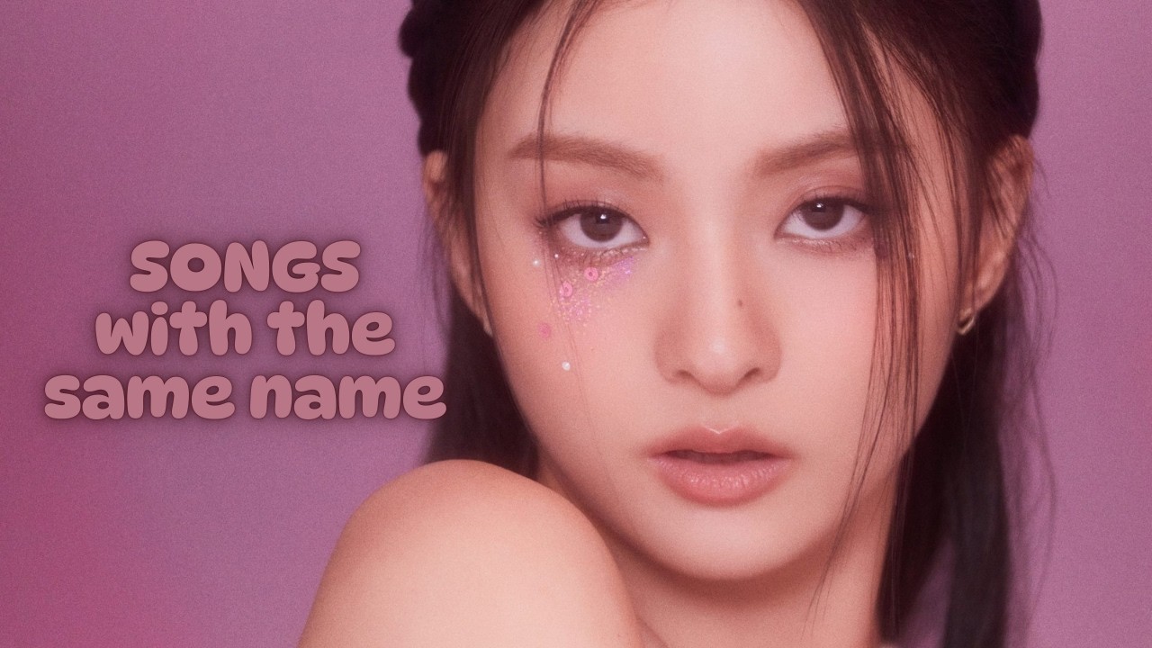 KPOP SONGS WITH THE SAME NAME IN MY PLAYLIST