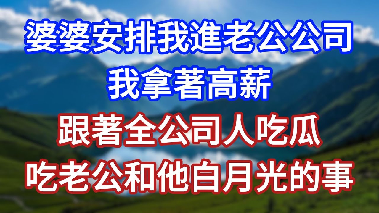 婆婆安排我進老公公司，我拿著高薪，跟著全公司人吃瓜，吃老公和他白月光的事 #言情故事#情感故事#家庭故事#小說#戀愛#婚姻