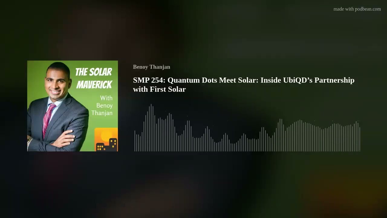 SMP 254:  Quantum Dots Meet Solar: Inside UbiQD’s Partnership with First Solar
