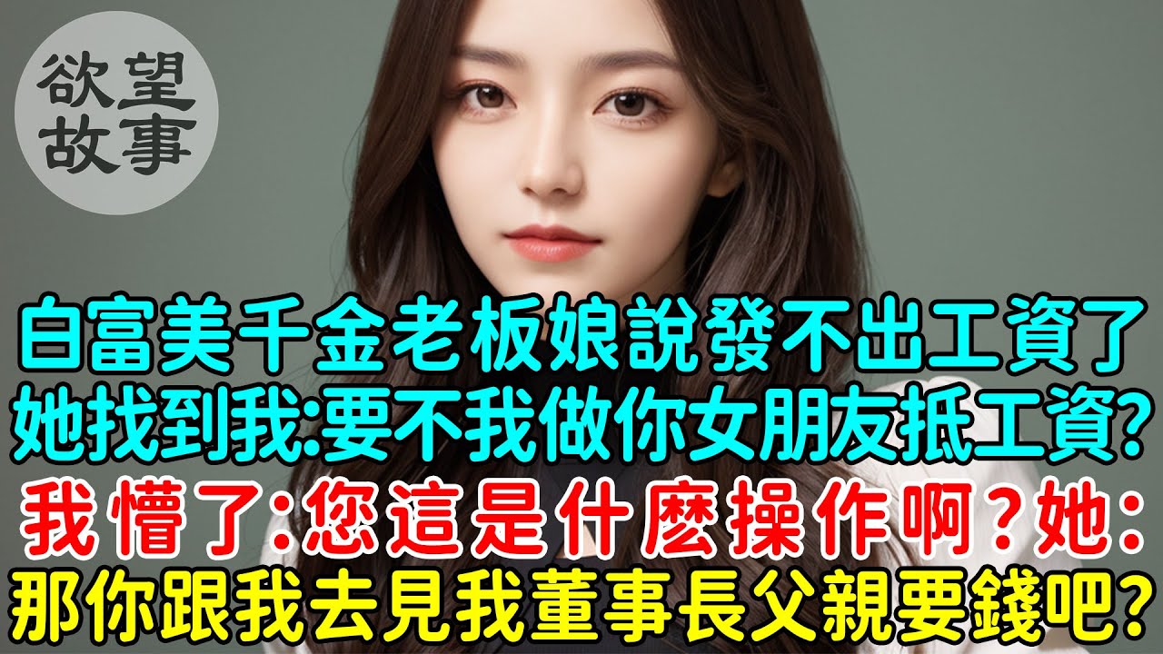 白富美千金創業成老板娘說發不出工資了，她找到我：要不我做你女朋友抵工資？我懵了：您這是什麼操作啊？她：那你跟我去見我董事長父親要錢吧？