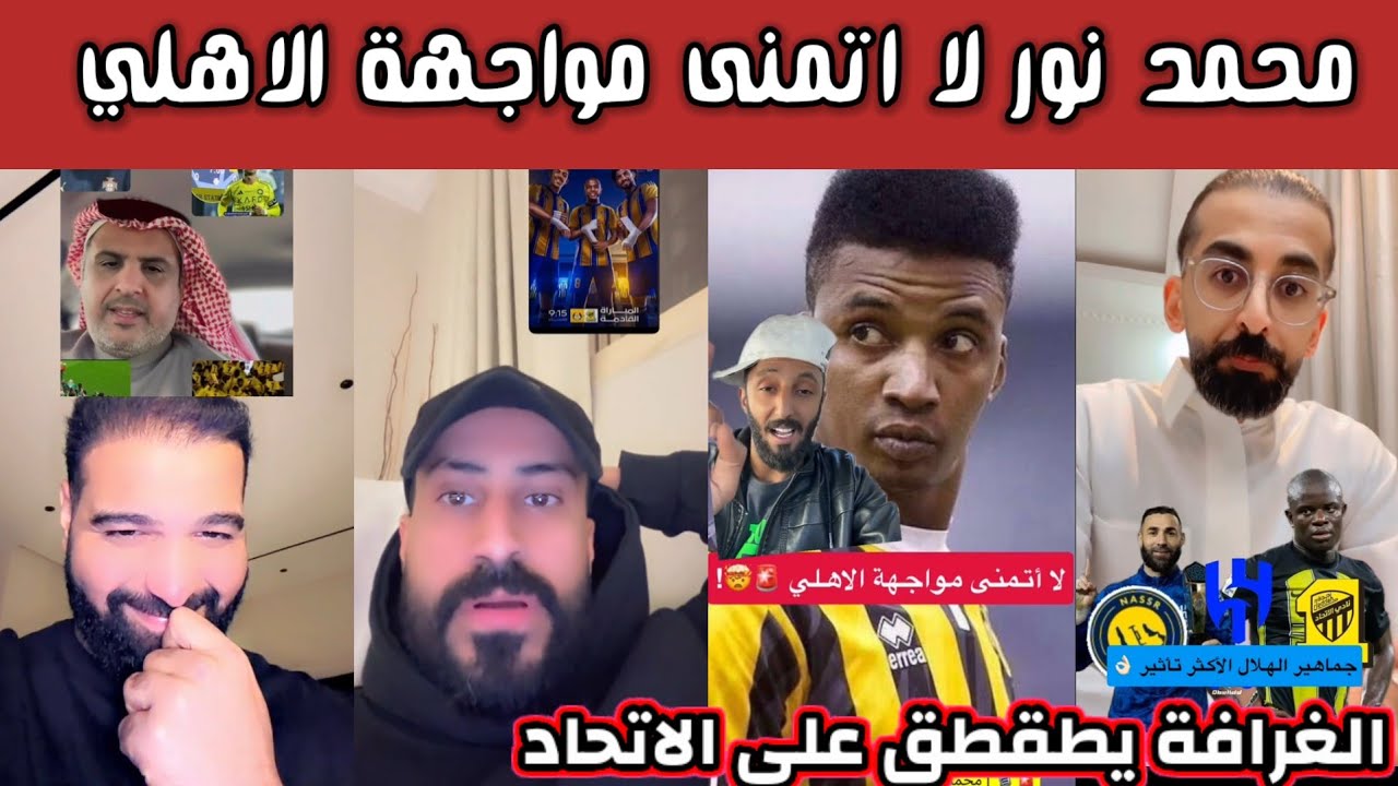 ردة فعل هلالية نصراوية اتحادية بعد تصريح محمد نور لا تمنى مواجهة الاهلي والغرافة يطقطق الاتحاد 