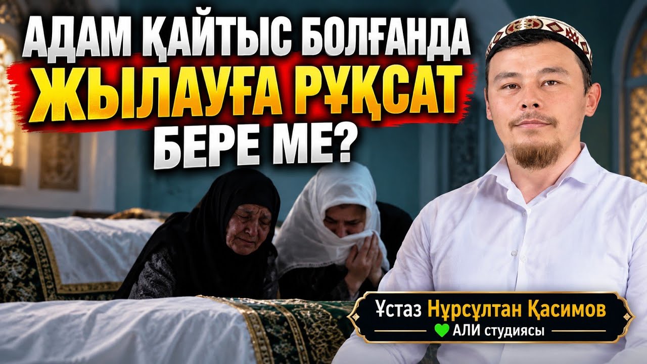 Адам қайтыс болғанда шариғат жылауға рұқсат бере ме? Ұстаз Нұрсұлтан Қасимов