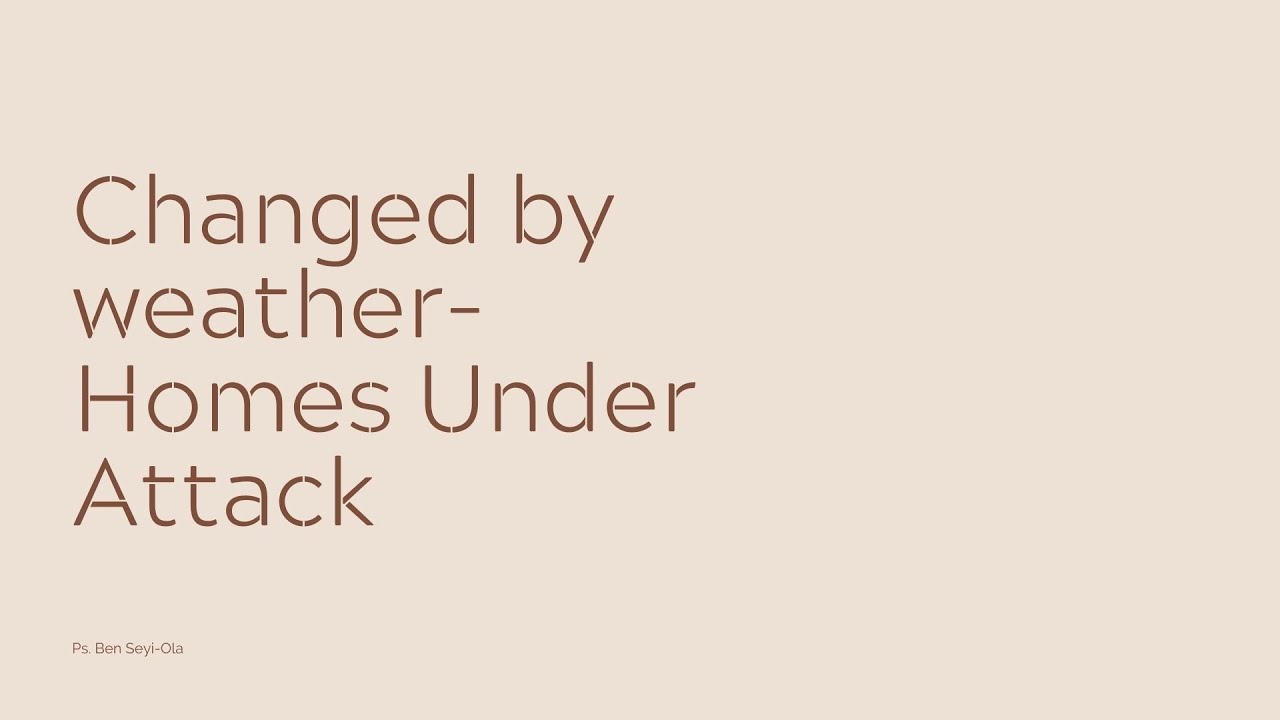 Changed By Weather Homes Under Attack | Ps Ben Seyi.Ola