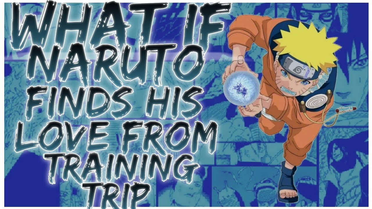 what if Naruto finds his love from training trip