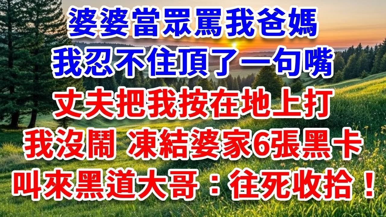 婆婆當眾罵我爸媽，我忍不住頂了一句嘴，丈夫把我按在地上打，我沒鬧 凍結婆家6張黑卡，叫來黑道大哥：往死收拾！#詩涵講故事#為人處世#生活經驗#情感故事#晚年哲理#說故事#完結文#原創故事