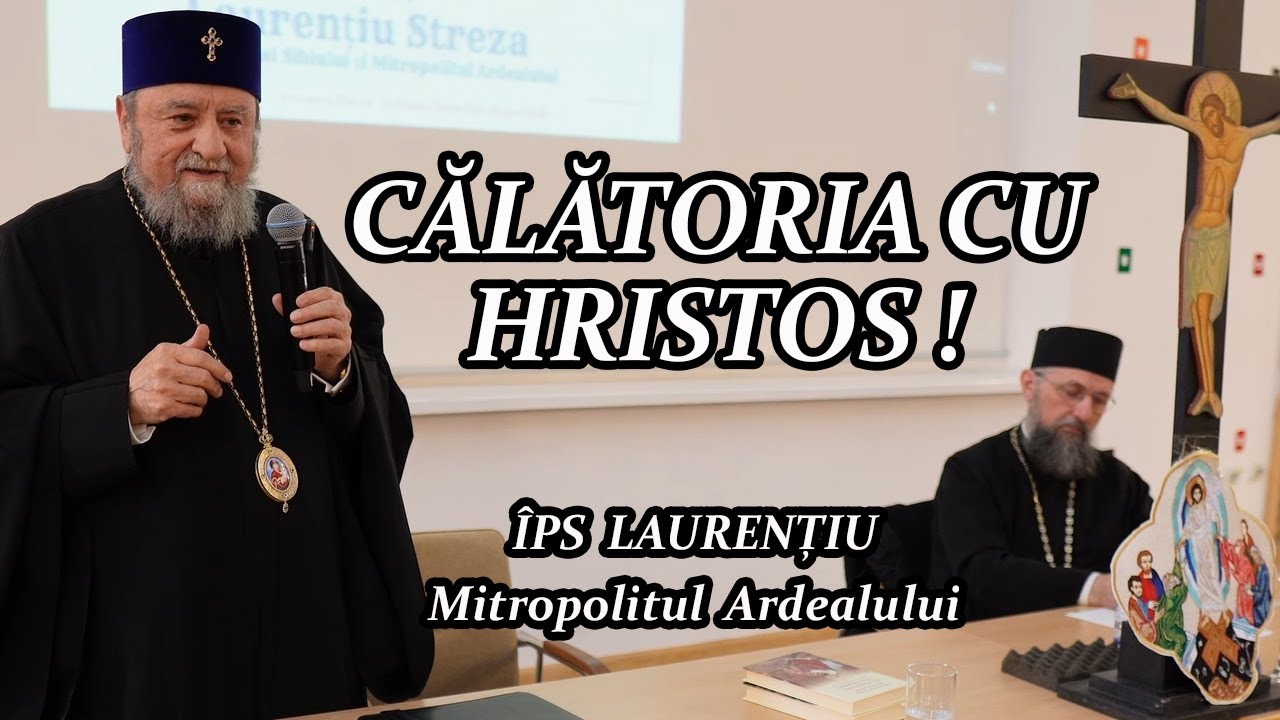 CĂLĂTORIA CU HRISTOS - &Icirc;PS LAURENȚIU, Mitropolitul Ardealului - CONFERINȚĂ