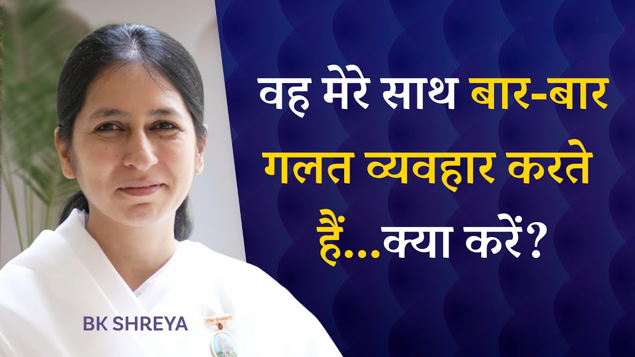वह मेरे साथ बार-बार गलत व्यवहार करते हैं...क्या करें? | BK Shreya | How to deal with Wrong Behavior
